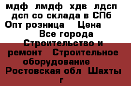  мдф, лмдф, хдв, лдсп, дсп со склада в СПб. Опт/розница! › Цена ­ 750 - Все города Строительство и ремонт » Строительное оборудование   . Ростовская обл.,Шахты г.